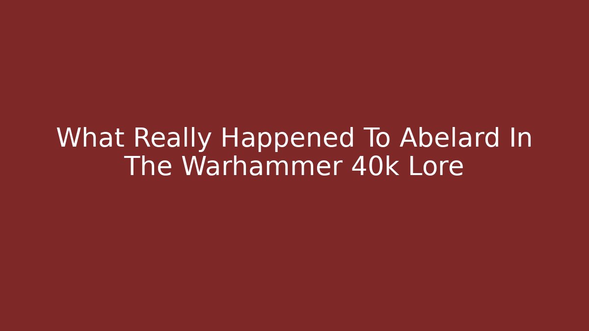 What Really Happened To Abelard In The Warhammer 40k Lore