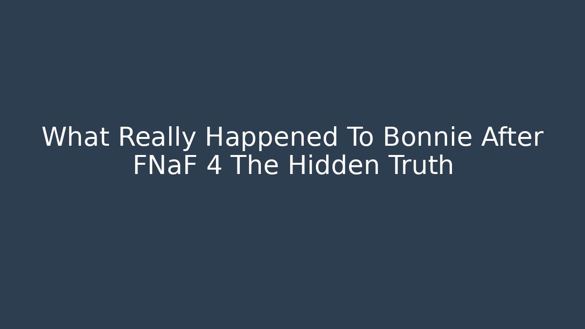 What Really Happened To Bonnie After FNaF 4 The Hidden Truth