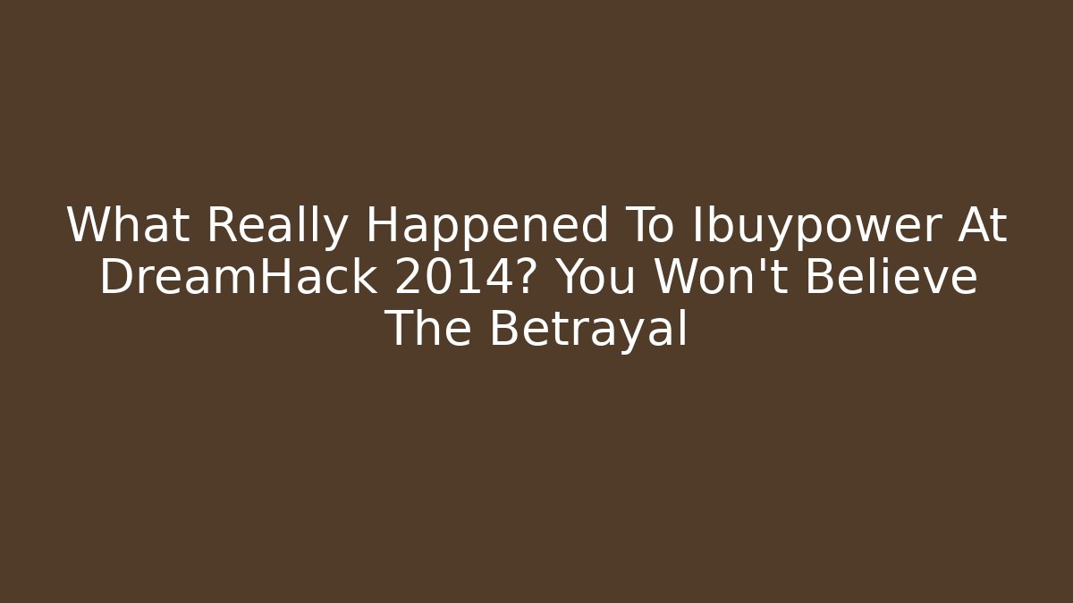 What Really Happened To Ibuypower At DreamHack 2014? You Won’t Believe The Betrayal