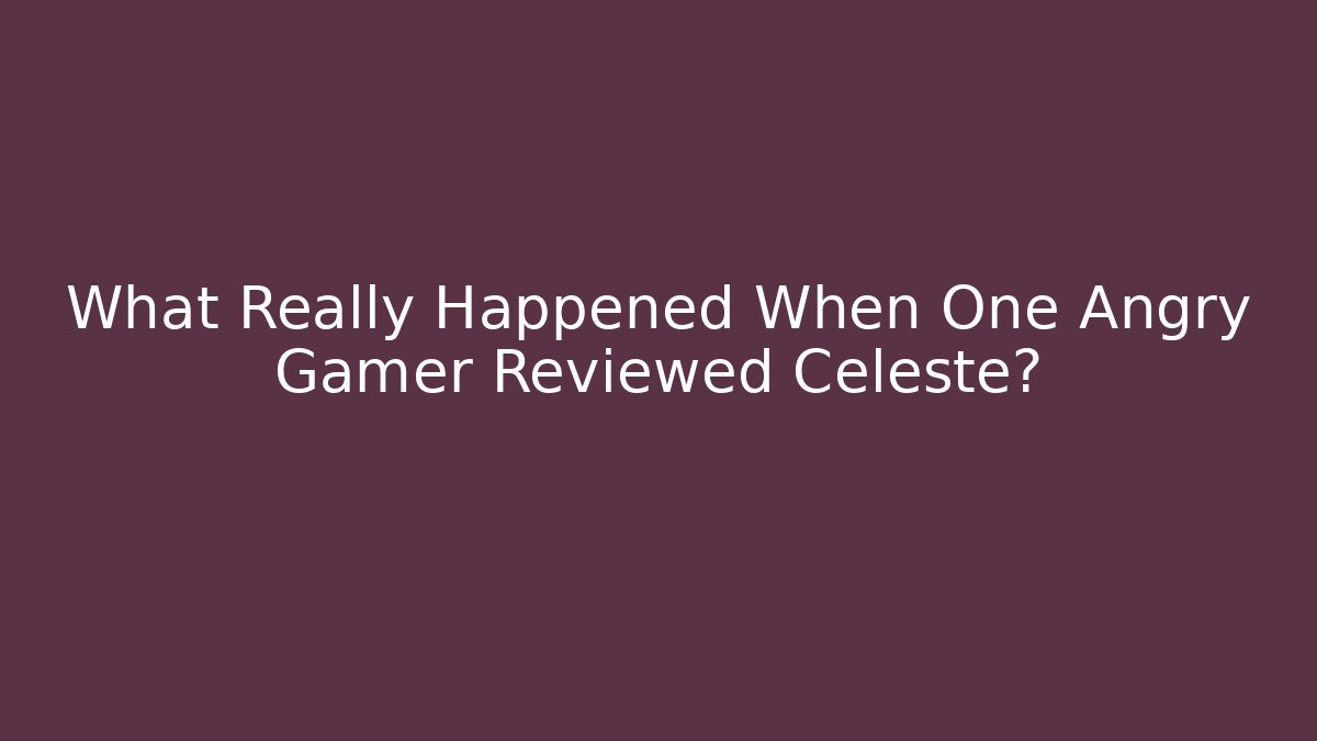 What Really Happened When One Angry Gamer Reviewed Celeste?