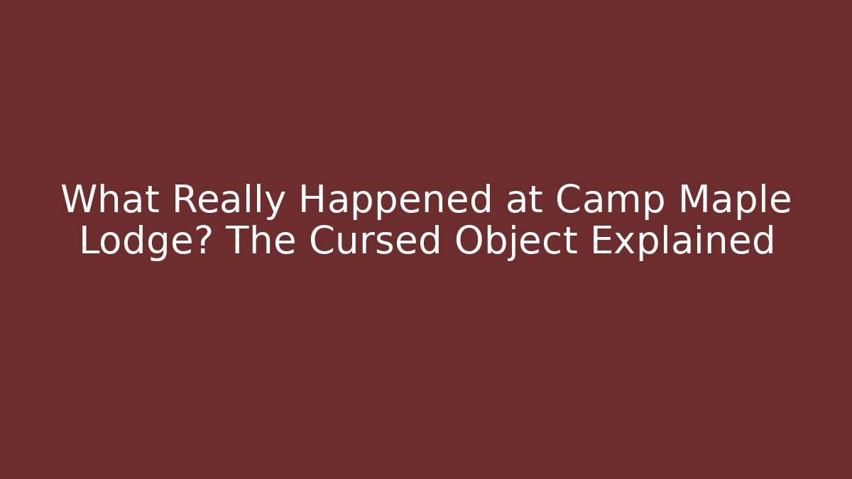 What Really Happened at Camp Maple Lodge? The Cursed Object Explained