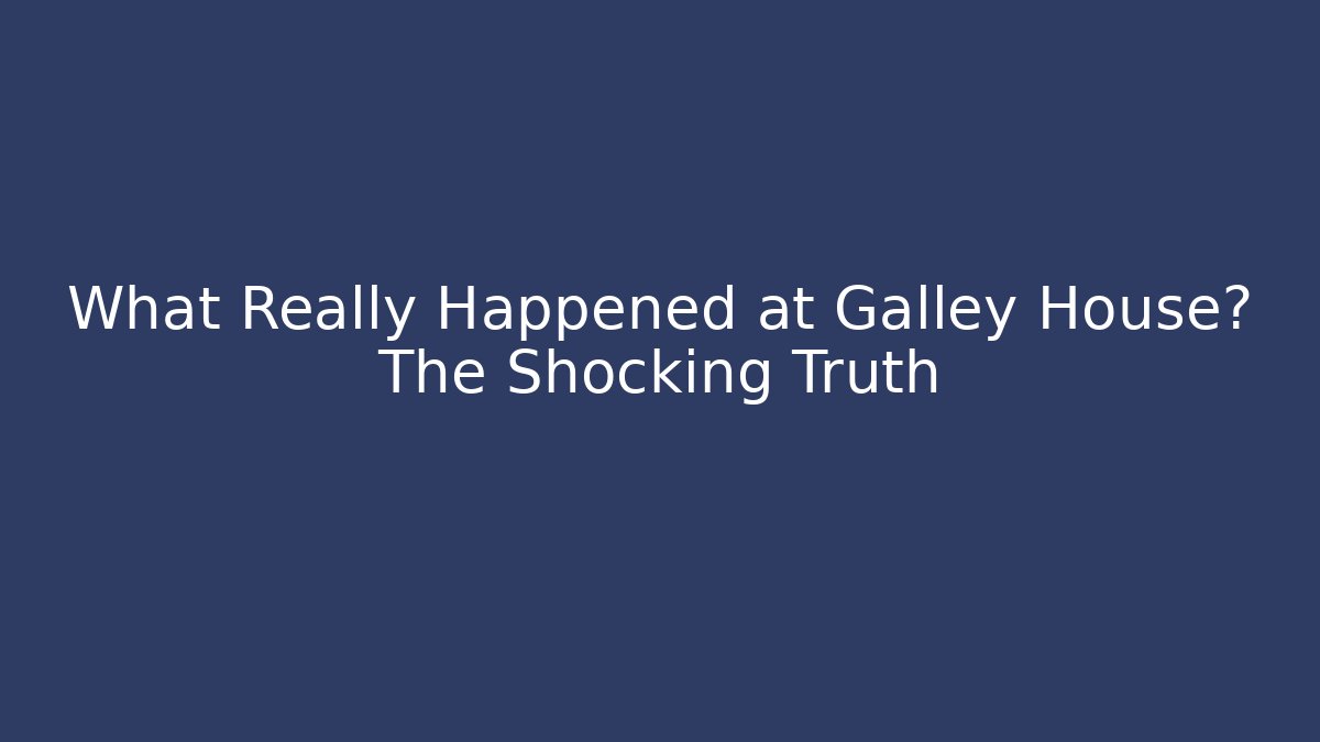 What Really Happened at Galley House? The Shocking Truth