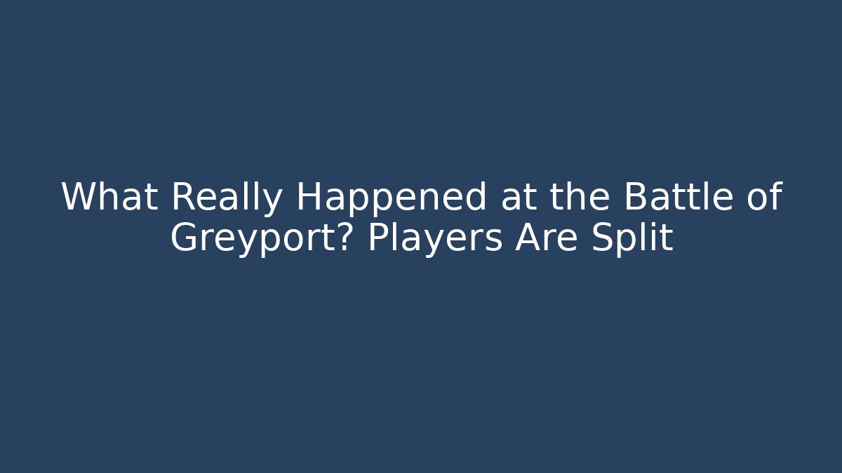 What Really Happened at the Battle of Greyport? Players Are Split