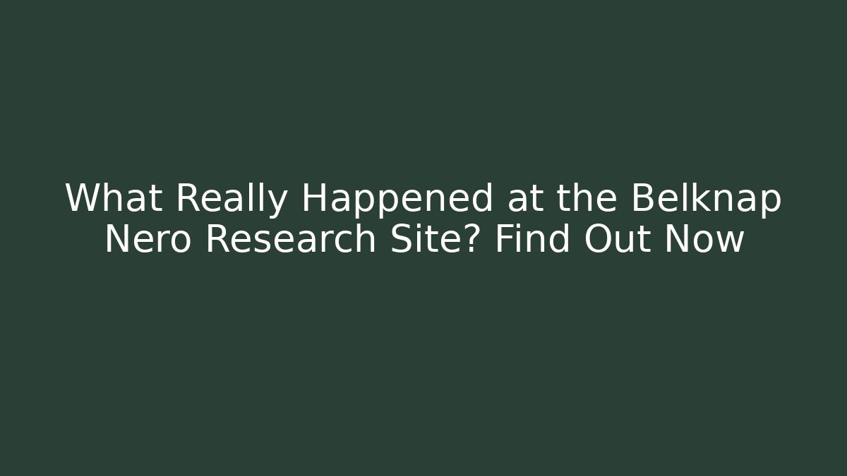 What Really Happened at the Belknap Nero Research Site? Find Out Now