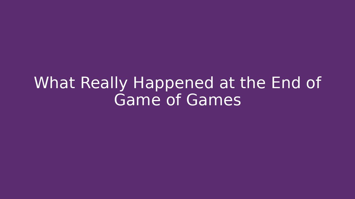 What Really Happened at the End of Game of Games