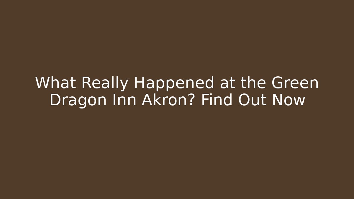 What Really Happened at the Green Dragon Inn Akron? Find Out Now