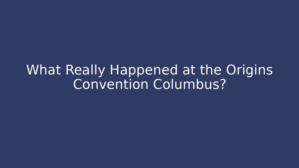 What Really Happened at the Origins Convention Columbus?