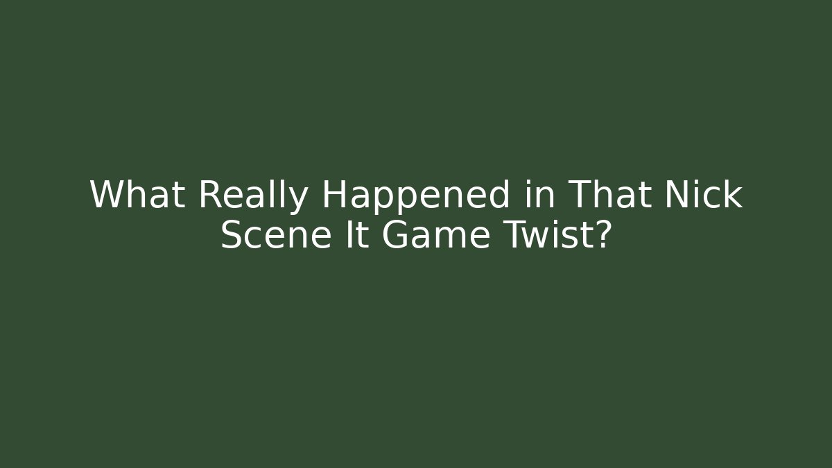 What Really Happened in That Nick Scene It Game Twist?