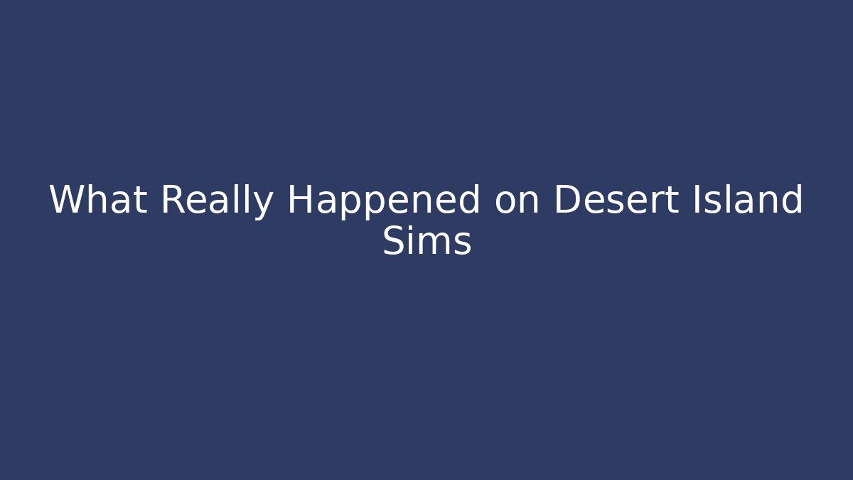 What Really Happened on Desert Island Sims