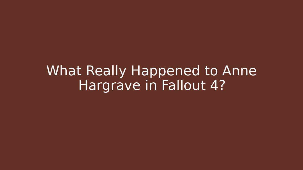 What Really Happened to Anne Hargrave in Fallout 4?