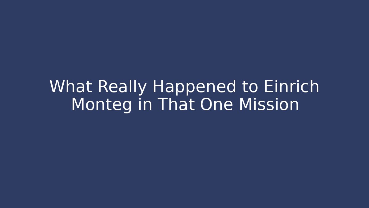 What Really Happened to Einrich Monteg in That One Mission