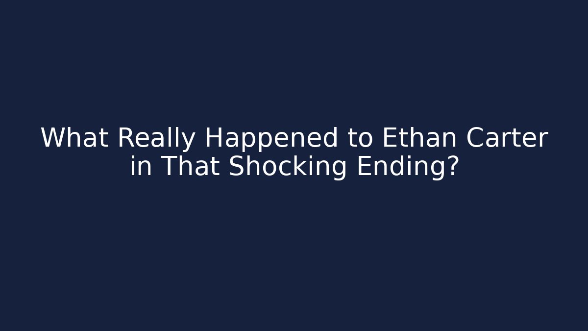 What Really Happened to Ethan Carter in That Shocking Ending?