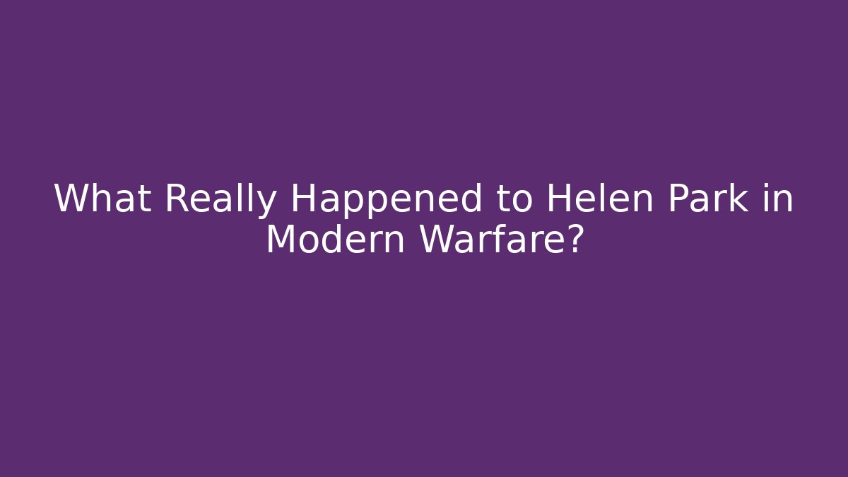 What Really Happened to Helen Park in Modern Warfare?