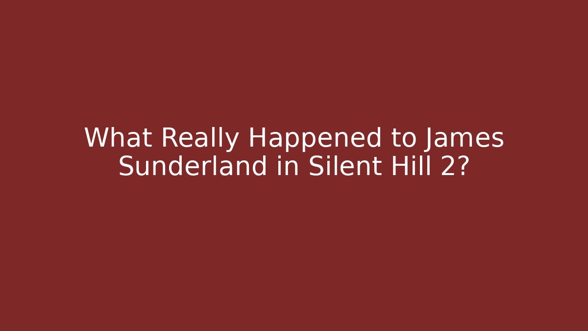 What Really Happened to James Sunderland in Silent Hill 2?