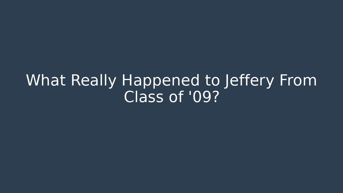 What Really Happened to Jeffery From Class of '09?