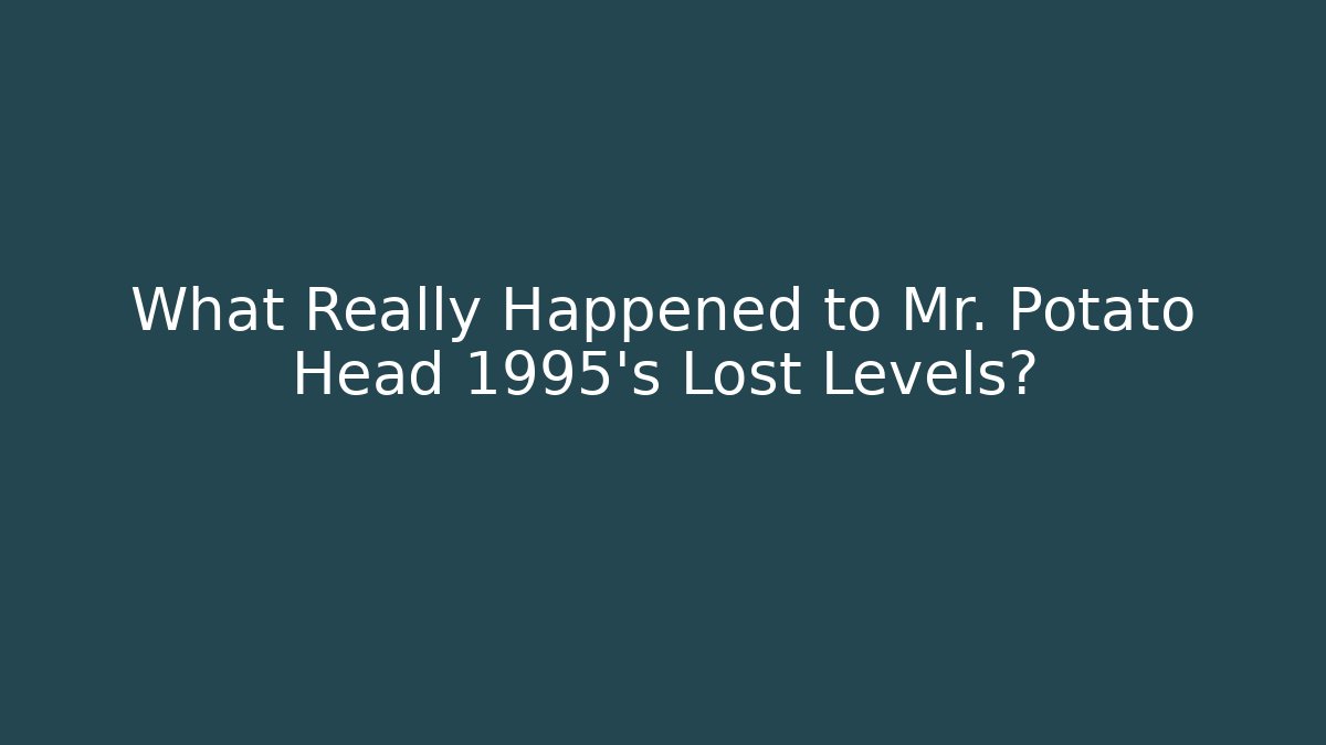 What Really Happened to Mr. Potato Head 1995's Lost Levels?