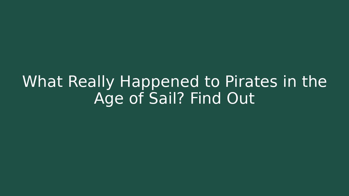 What Really Happened to Pirates in the Age of Sail? Find Out