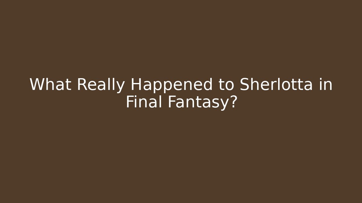 What Really Happened to Sherlotta in Final Fantasy?