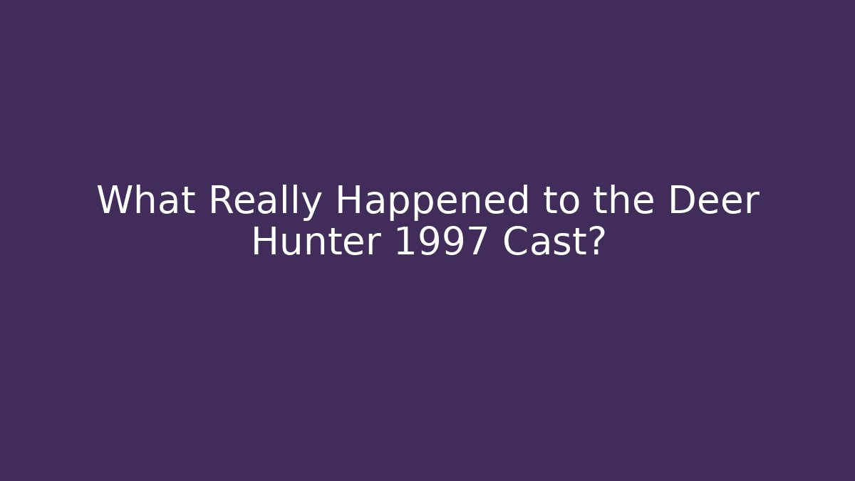 What Really Happened to the Deer Hunter 1997 Cast?
