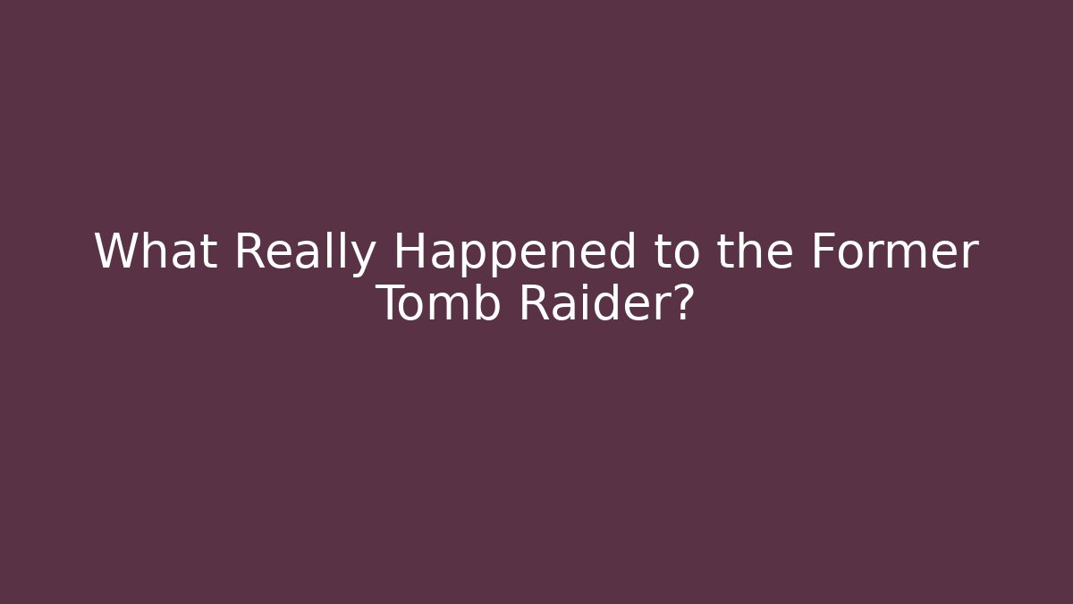 What Really Happened to the Former Tomb Raider?