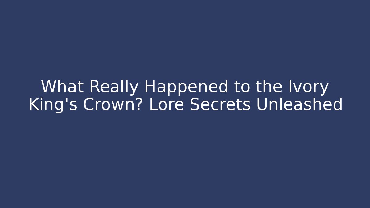 What Really Happened to the Ivory King's Crown? Lore Secrets Unleashed