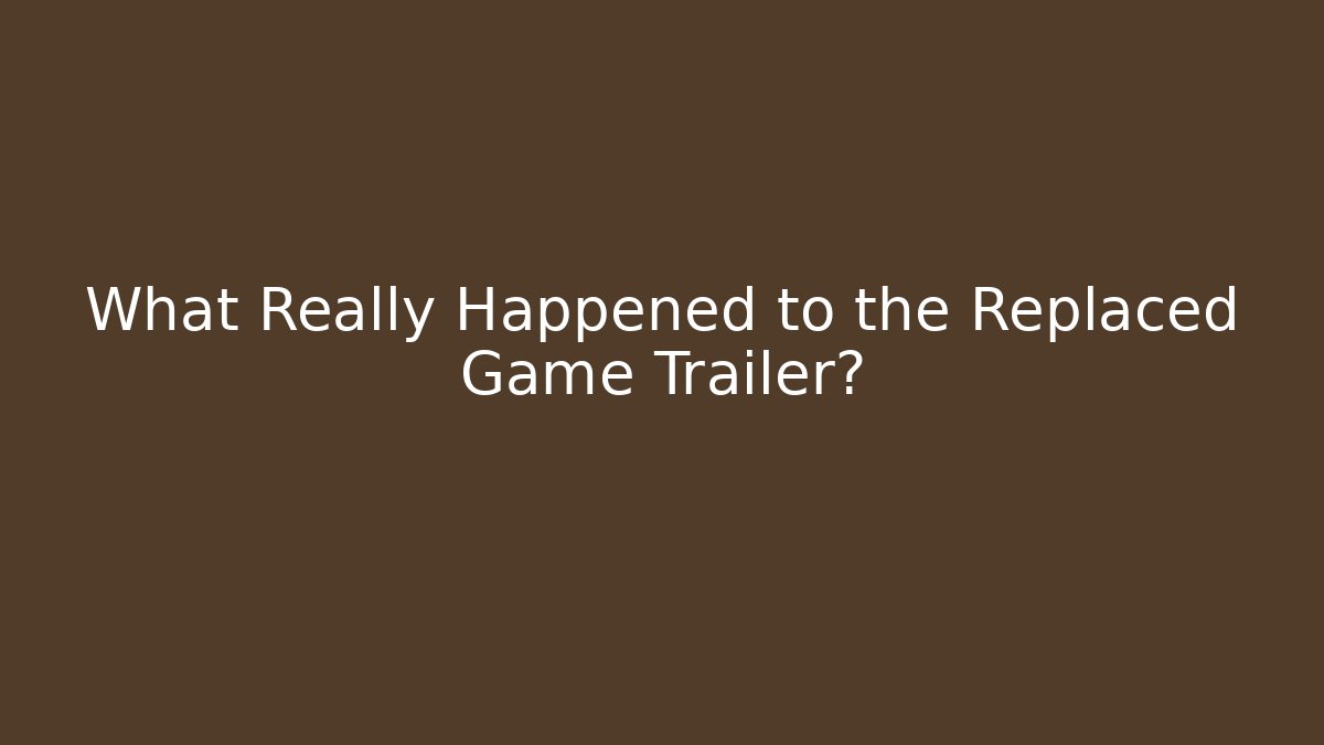 What Really Happened to the Replaced Game Trailer? - Create More Assets