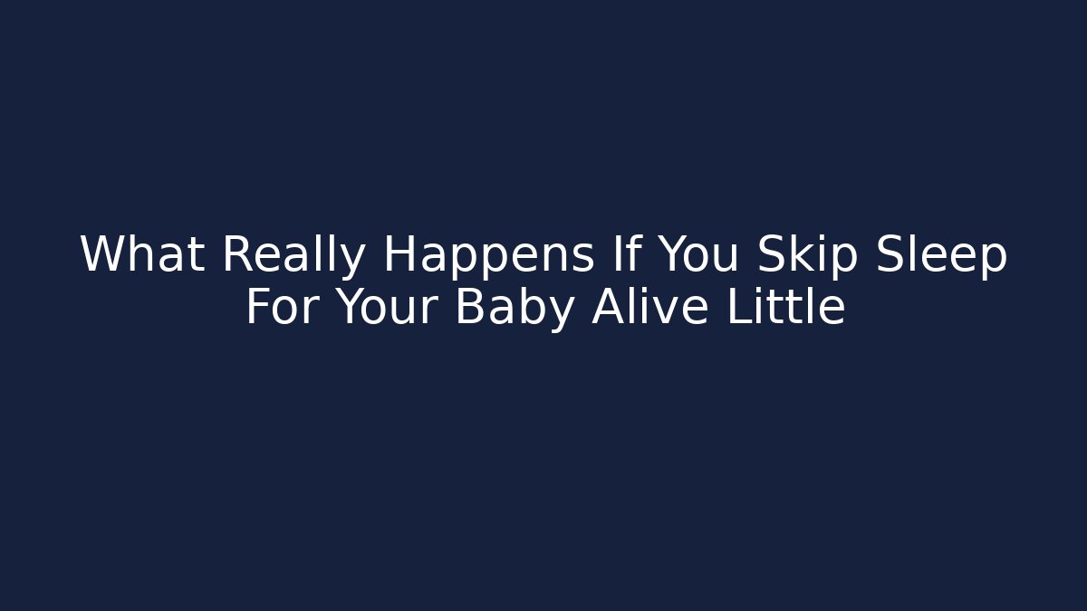 What Really Happens If You Skip Sleep For Your Baby Alive Little