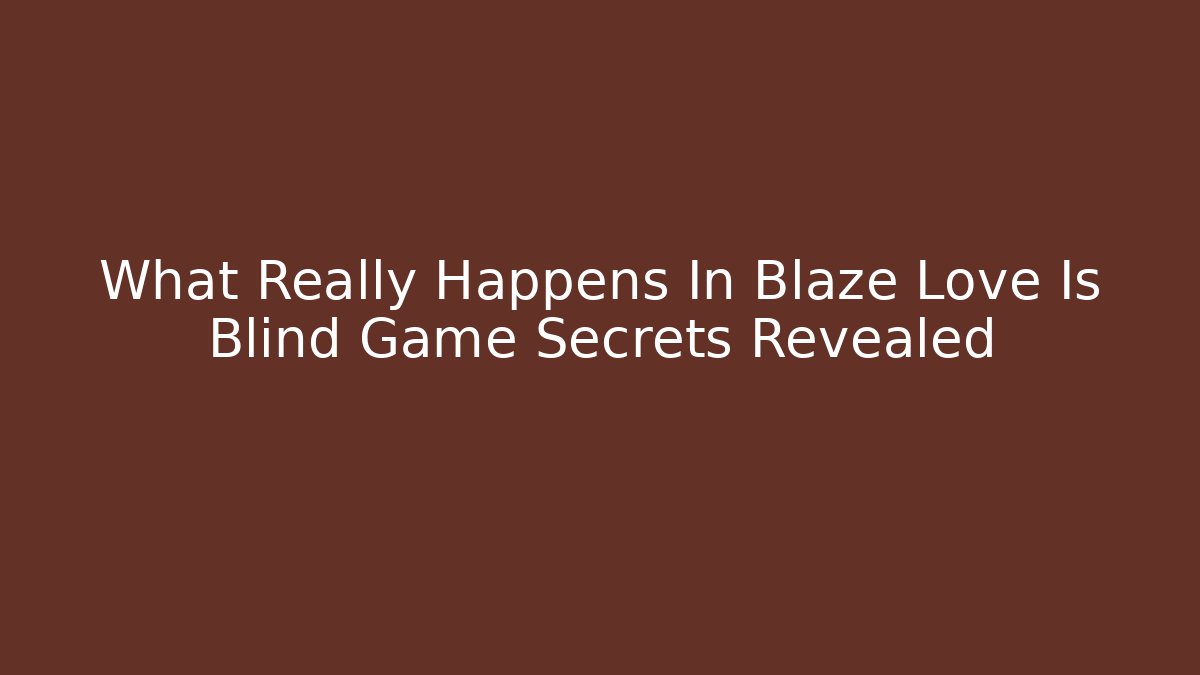 What Really Happens In Blaze Love Is Blind Game Secrets Revealed