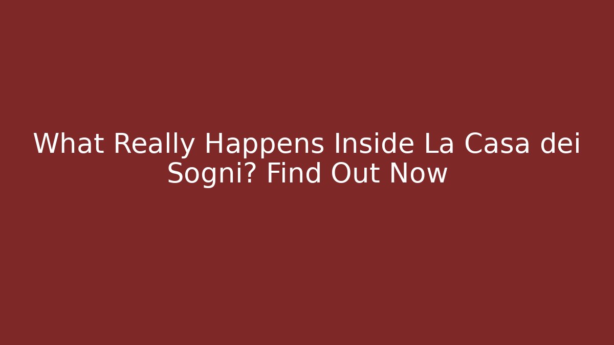 What Really Happens Inside La Casa dei Sogni? Find Out Now