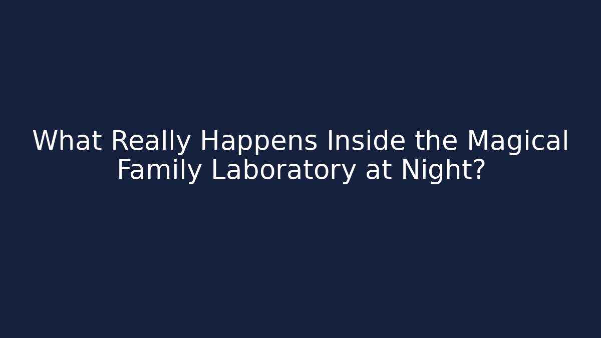 What Really Happens Inside the Magical Family Laboratory at Night?