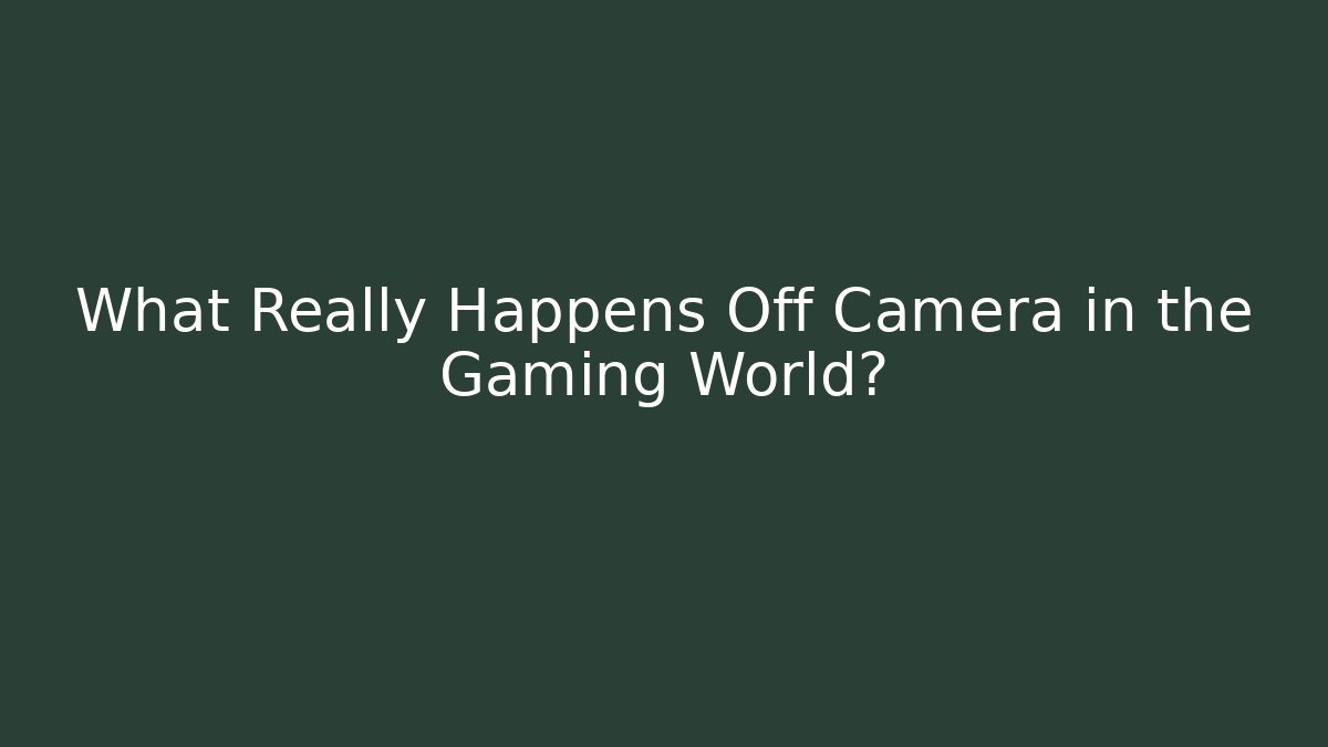 What Really Happens Off Camera in the Gaming World?