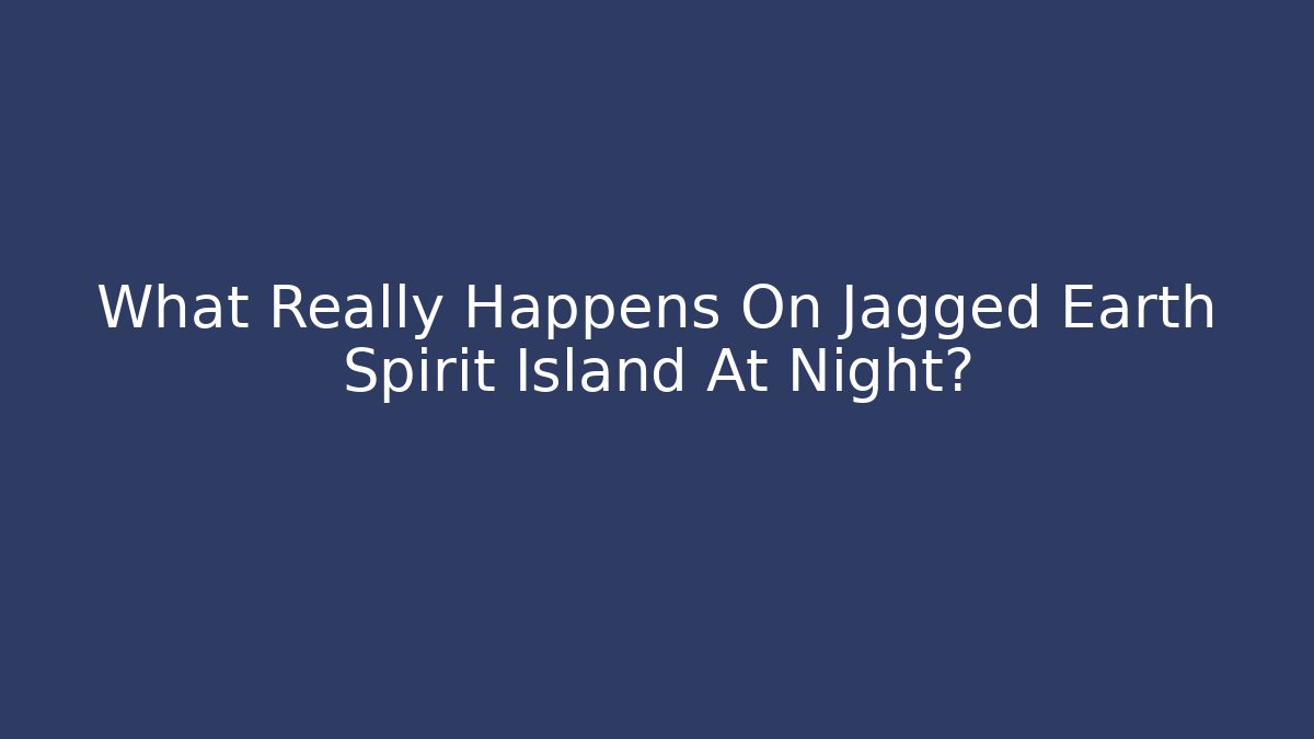 What Really Happens On Jagged Earth Spirit Island At Night?
