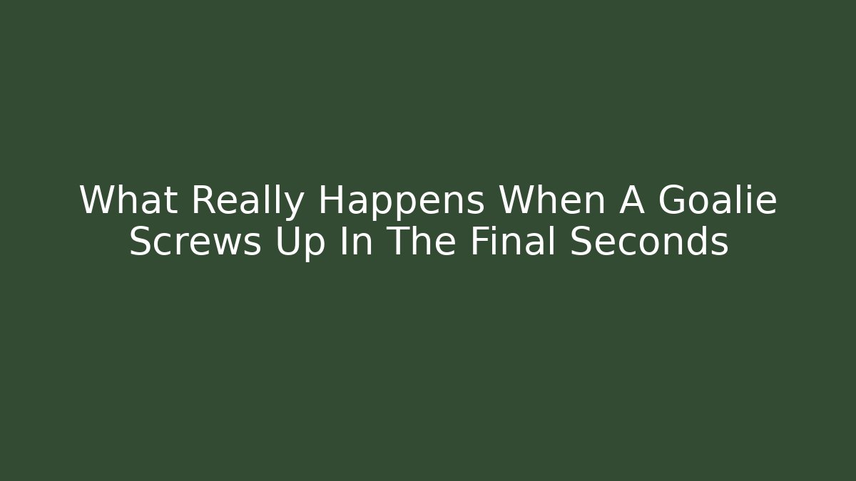 What Really Happens When A Goalie Screws Up In The Final Seconds