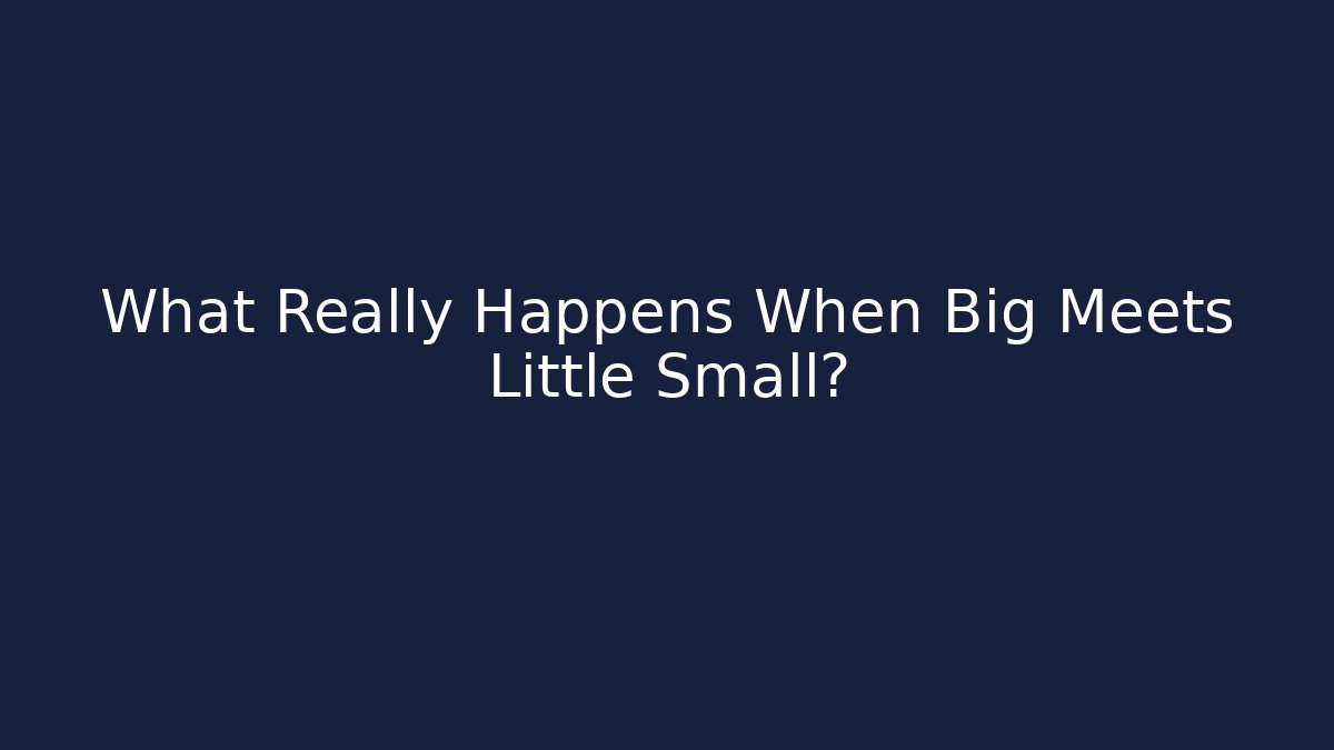 What Really Happens When Big Meets Little Small? - Create More Assets