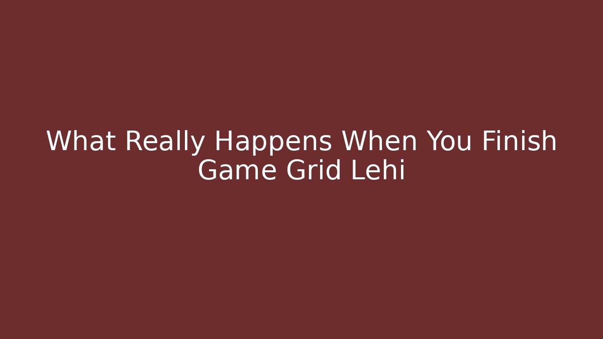What Really Happens When You Finish Game Grid Lehi