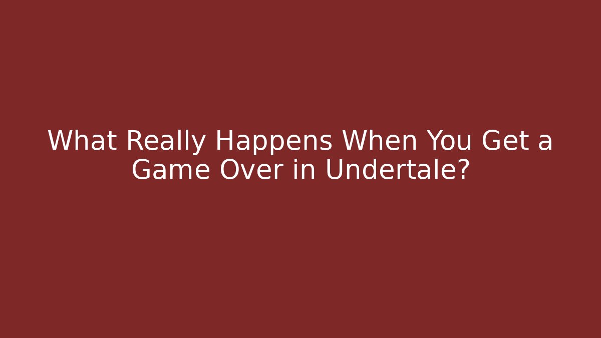 What Really Happens When You Get a Game Over in Undertale?
