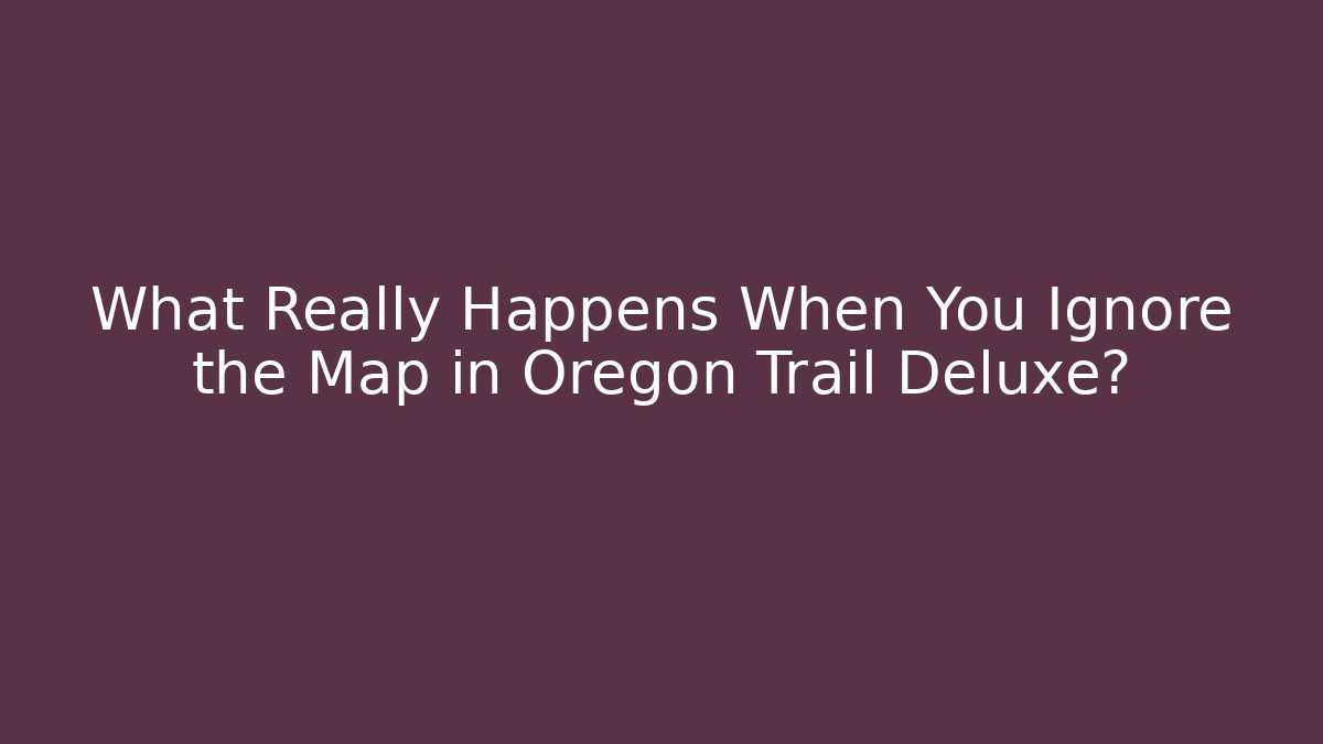 What Really Happens When You Ignore the Map in Oregon Trail Deluxe?