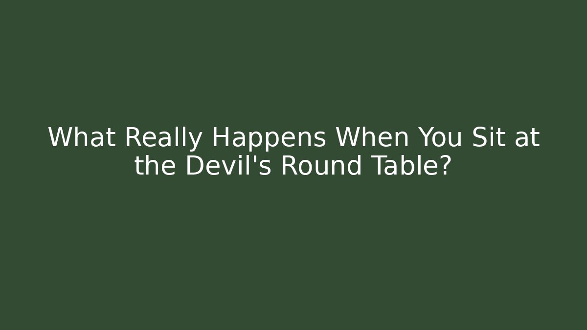 What Really Happens When You Sit at the Devil's Round Table?