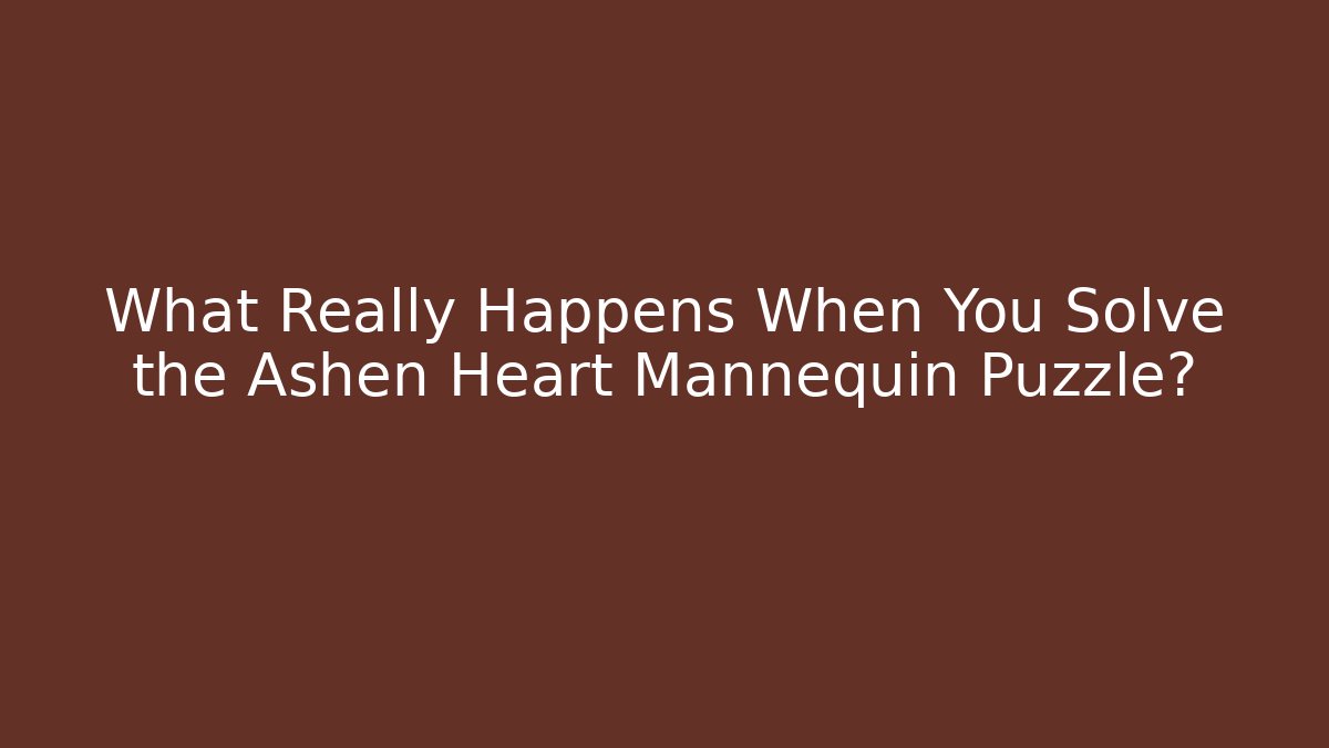 What Really Happens When You Solve the Ashen Heart Mannequin Puzzle?
