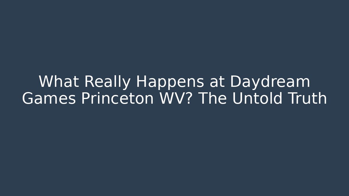 What Really Happens at Daydream Games Princeton WV? The Untold Truth