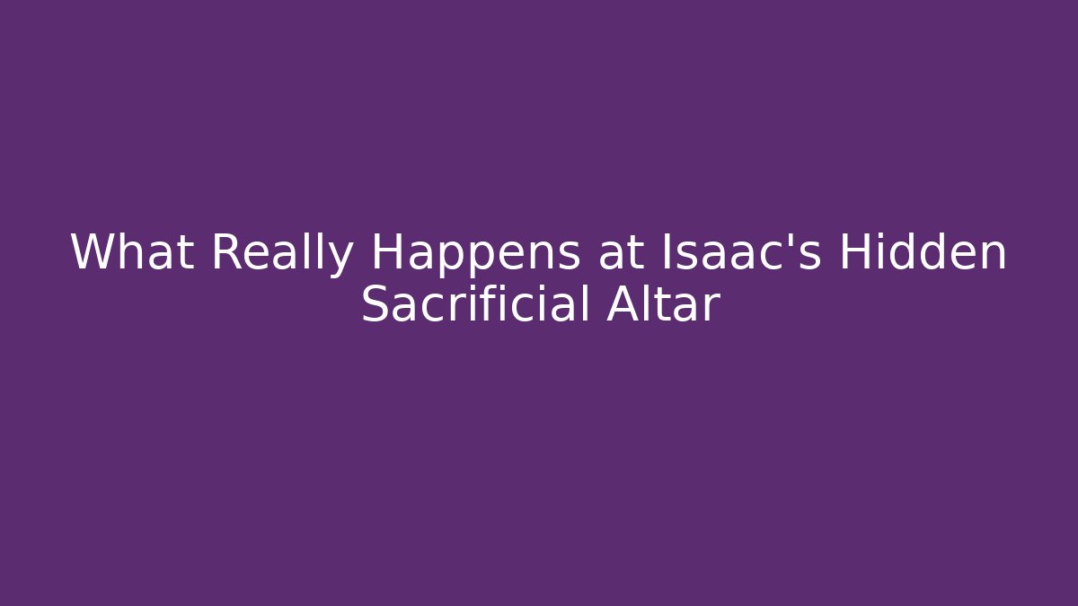 What Really Happens at Isaac's Hidden Sacrificial Altar