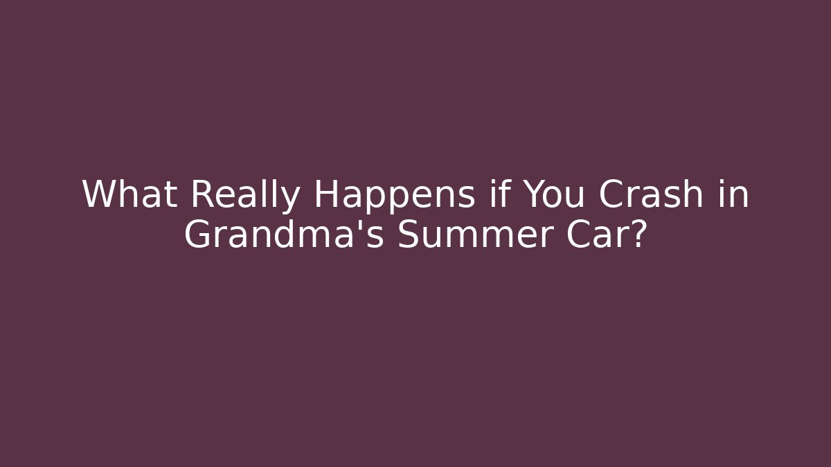 What Really Happens if You Crash in Grandma's Summer Car?