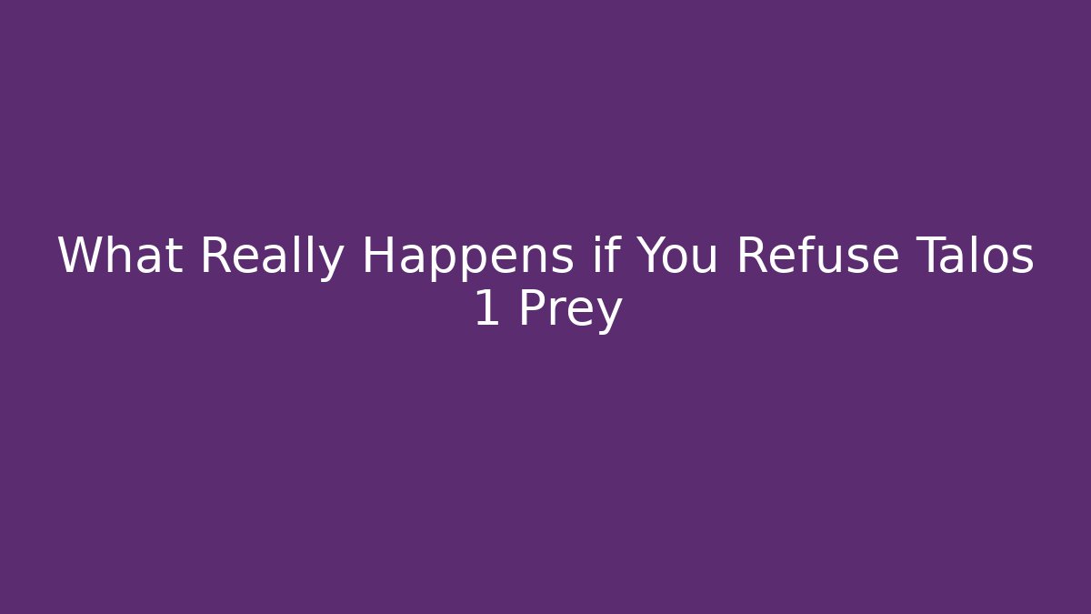 What Really Happens if You Refuse Talos 1 Prey