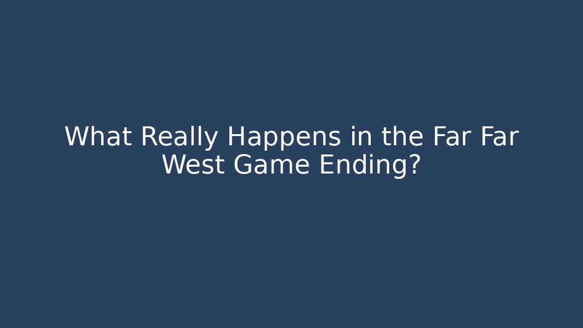 What Really Happens in the Far Far West Game Ending?