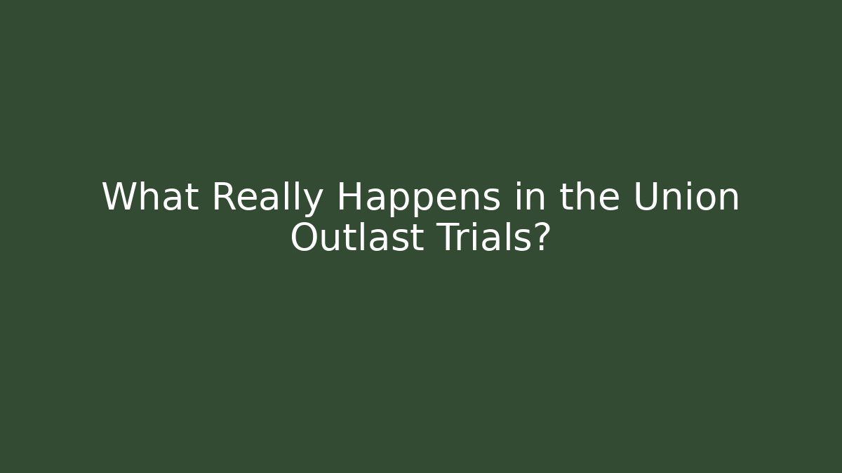 What Really Happens in the Union Outlast Trials?
