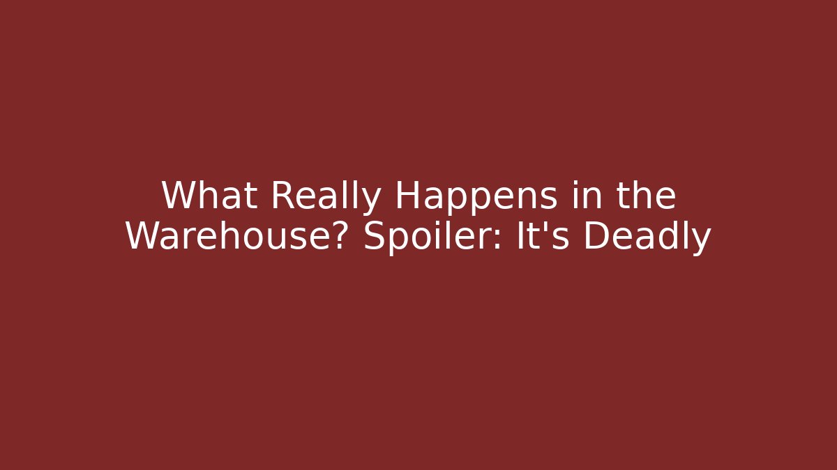 What Really Happens in the Warehouse? Spoiler: It’s Deadly