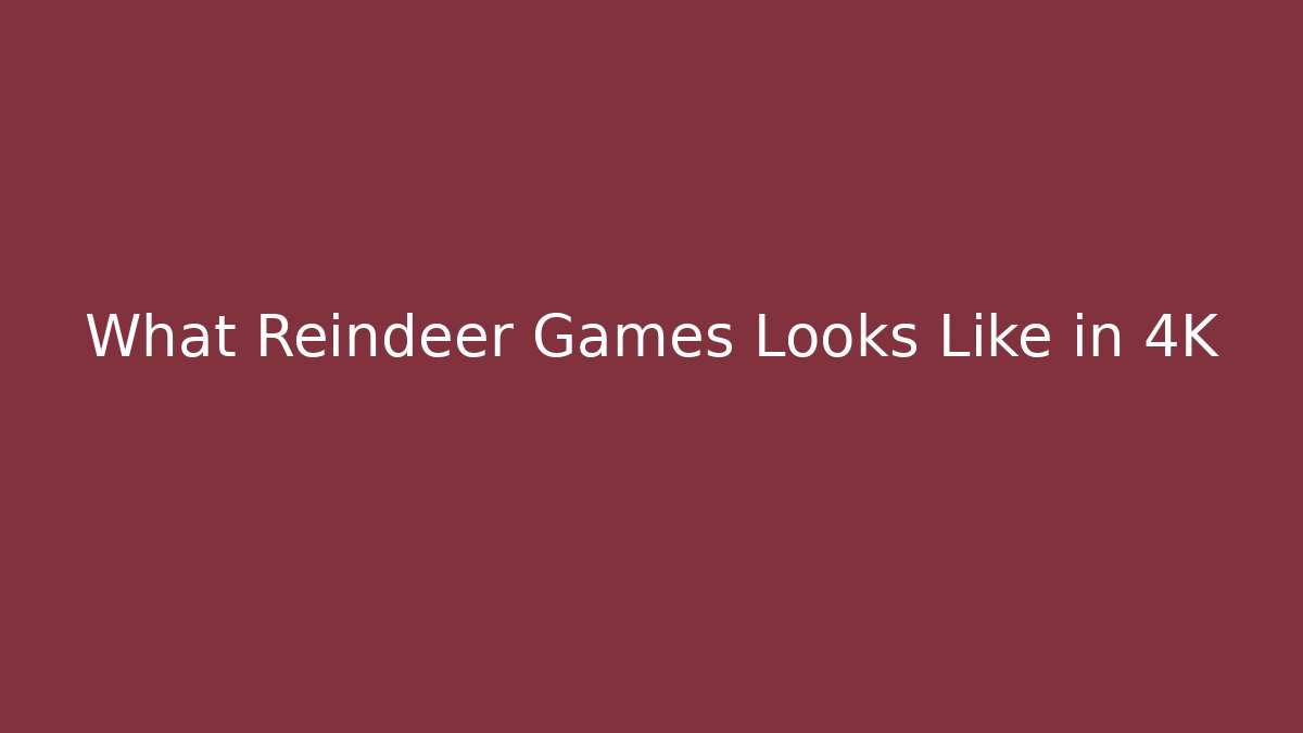What Reindeer Games Looks Like in 4K