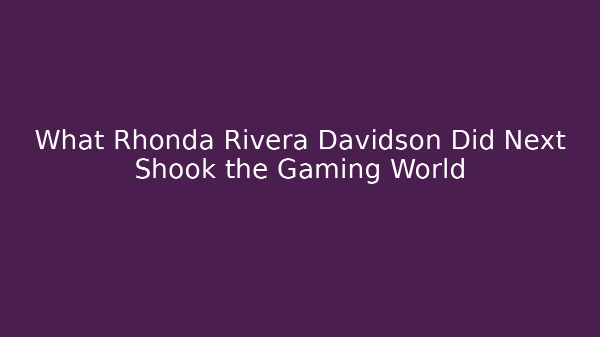What Rhonda Rivera Davidson Did Next Shook the Gaming World