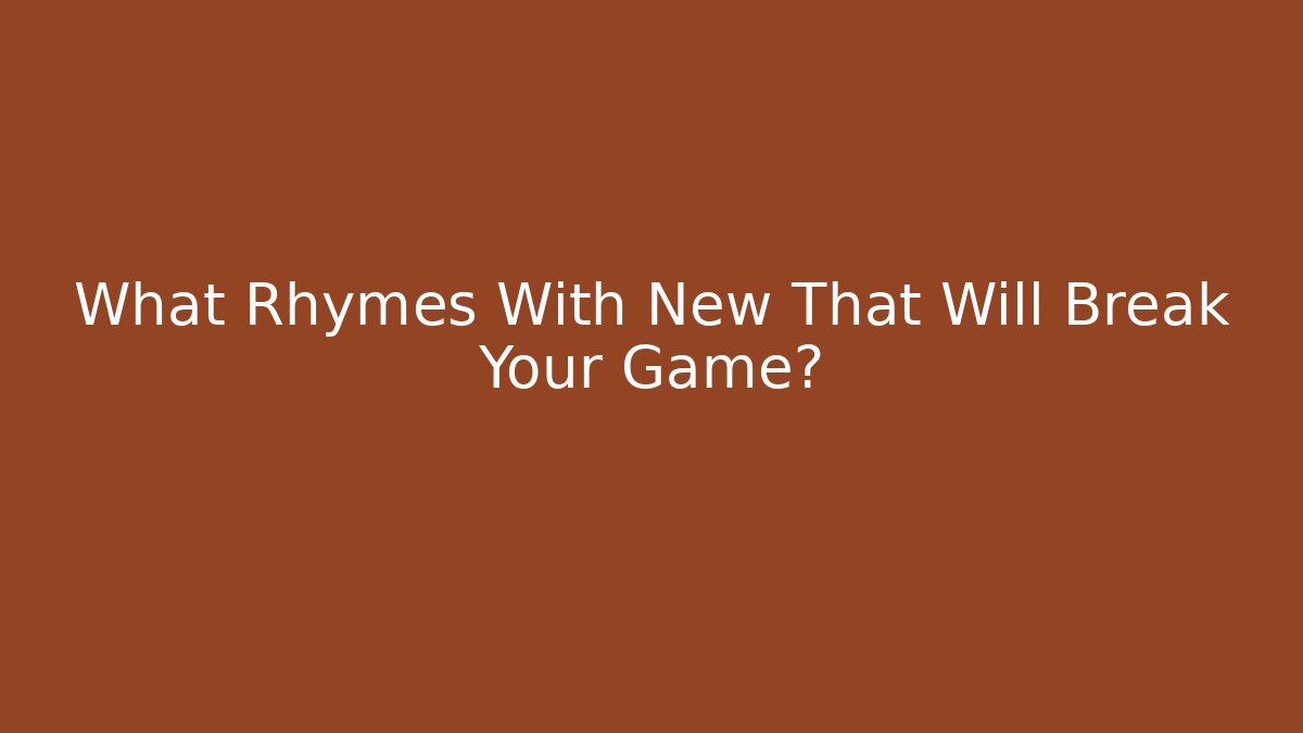 What Rhymes With New That Will Break Your Game?