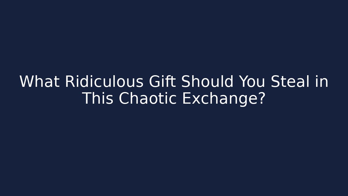 What Ridiculous Gift Should You Steal in This Chaotic Exchange?